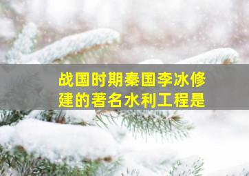 战国时期秦国李冰修建的著名水利工程是