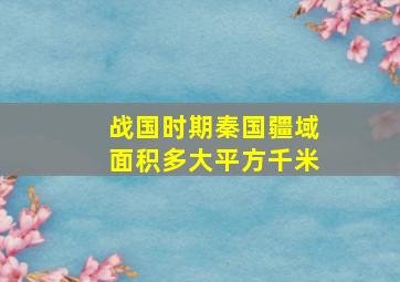 战国时期秦国疆域面积多大平方千米