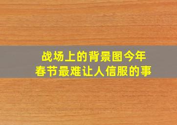 战场上的背景图今年春节最难让人信服的事