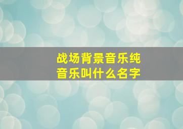 战场背景音乐纯音乐叫什么名字