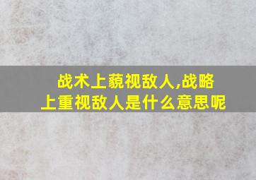 战术上藐视敌人,战略上重视敌人是什么意思呢