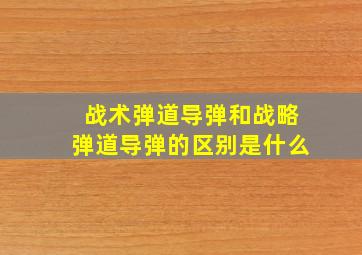 战术弹道导弹和战略弹道导弹的区别是什么