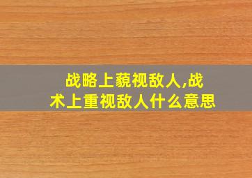 战略上藐视敌人,战术上重视敌人什么意思