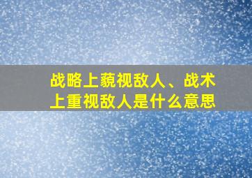 战略上藐视敌人、战术上重视敌人是什么意思