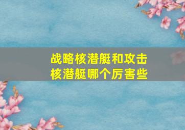 战略核潜艇和攻击核潜艇哪个厉害些