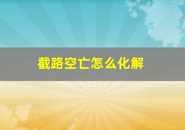 截路空亡怎么化解