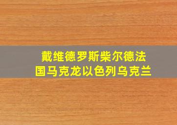 戴维德罗斯柴尔德法国马克龙以色列乌克兰