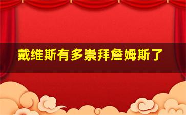 戴维斯有多崇拜詹姆斯了