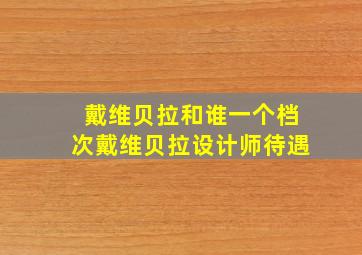 戴维贝拉和谁一个档次戴维贝拉设计师待遇