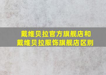 戴维贝拉官方旗舰店和戴维贝拉服饰旗舰店区别