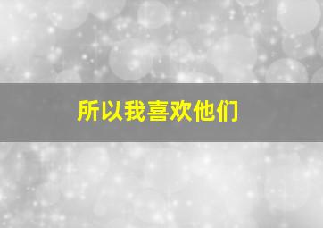 所以我喜欢他们