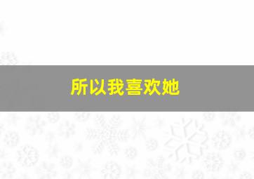 所以我喜欢她