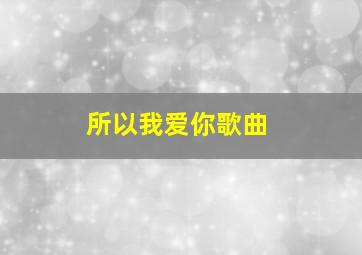 所以我爱你歌曲