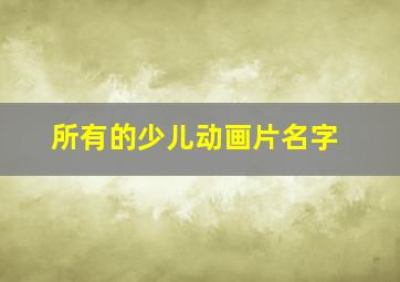 所有的少儿动画片名字