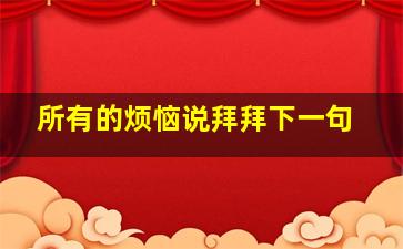 所有的烦恼说拜拜下一句