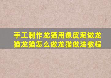 手工制作龙猫用象皮泥做龙猫龙猫怎么做龙猫做法教程