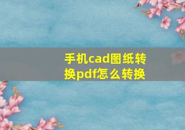 手机cad图纸转换pdf怎么转换