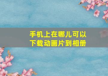 手机上在哪儿可以下载动画片到相册