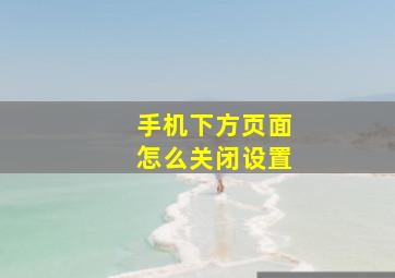 手机下方页面怎么关闭设置