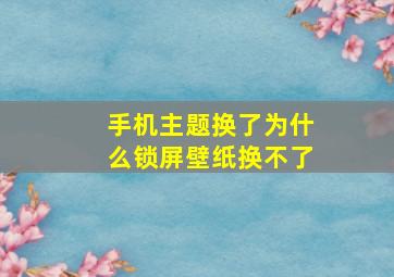 手机主题换了为什么锁屏壁纸换不了