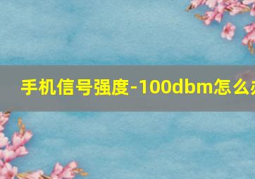 手机信号强度-100dbm怎么办