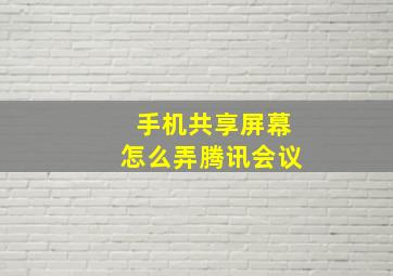 手机共享屏幕怎么弄腾讯会议