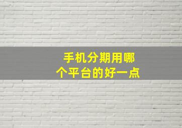 手机分期用哪个平台的好一点