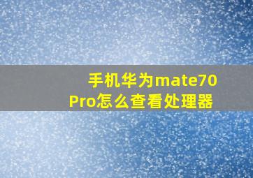 手机华为mate70Pro怎么查看处理器