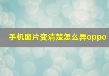 手机图片变清楚怎么弄oppo