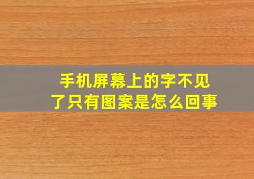 手机屏幕上的字不见了只有图案是怎么回事