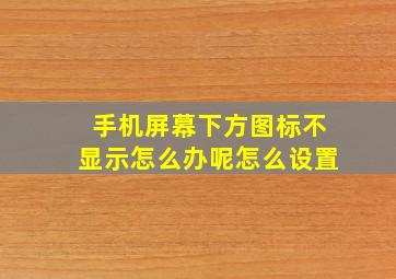 手机屏幕下方图标不显示怎么办呢怎么设置