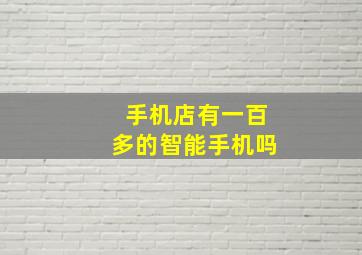 手机店有一百多的智能手机吗