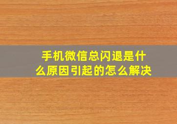 手机微信总闪退是什么原因引起的怎么解决