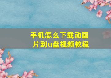 手机怎么下载动画片到u盘视频教程