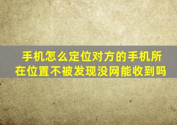 手机怎么定位对方的手机所在位置不被发现没网能收到吗