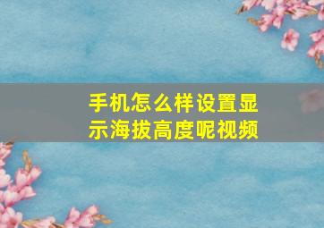 手机怎么样设置显示海拔高度呢视频