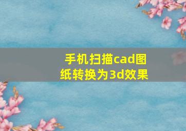 手机扫描cad图纸转换为3d效果