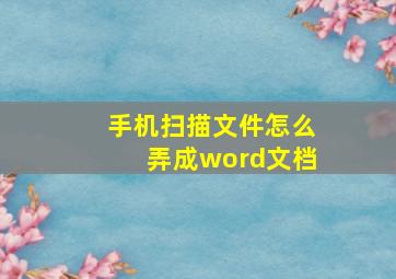 手机扫描文件怎么弄成word文档