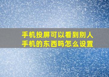 手机投屏可以看到别人手机的东西吗怎么设置