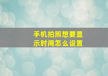 手机拍照想要显示时间怎么设置