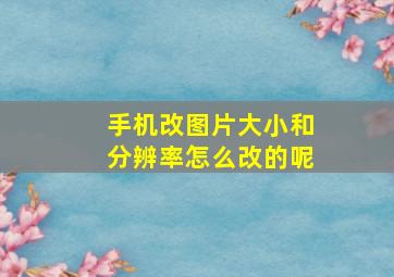 手机改图片大小和分辨率怎么改的呢