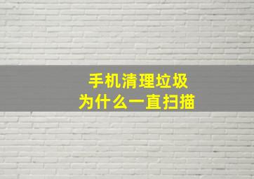 手机清理垃圾为什么一直扫描