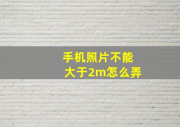 手机照片不能大于2m怎么弄