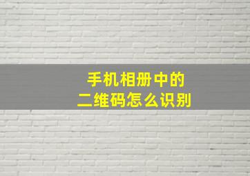 手机相册中的二维码怎么识别