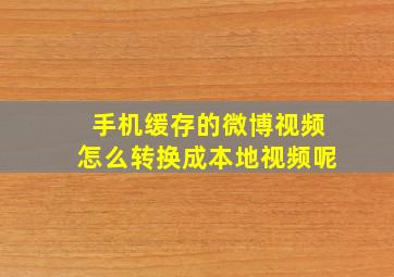 手机缓存的微博视频怎么转换成本地视频呢