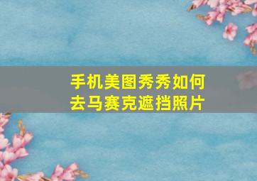 手机美图秀秀如何去马赛克遮挡照片