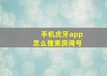 手机虎牙app怎么搜索房间号