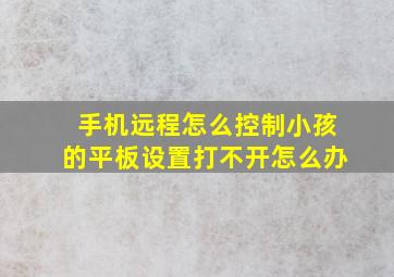 手机远程怎么控制小孩的平板设置打不开怎么办