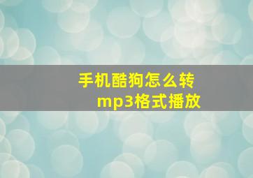 手机酷狗怎么转mp3格式播放