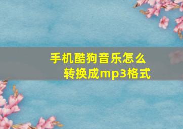 手机酷狗音乐怎么转换成mp3格式